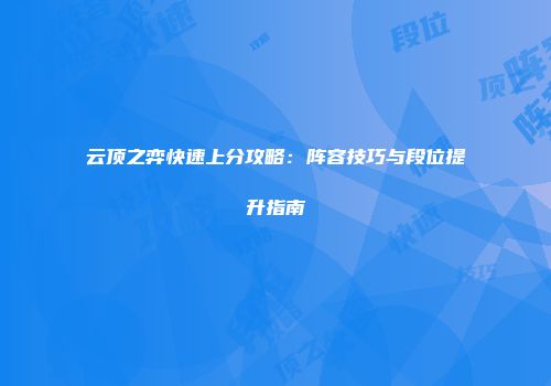 云顶之弈快速上分攻略：阵容技巧与段位提升指南