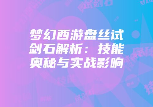 梦幻西游盘丝试剑石解析：技能奥秘与实战影响
