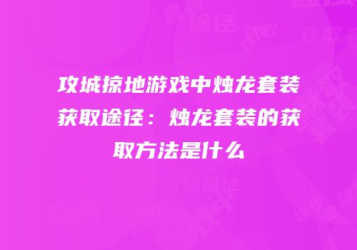 攻城掠地游戏中烛龙套装获取途径：烛龙套装的获取方法是什么