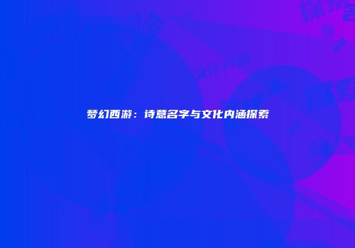 梦幻西游：诗意名字与文化内涵探索