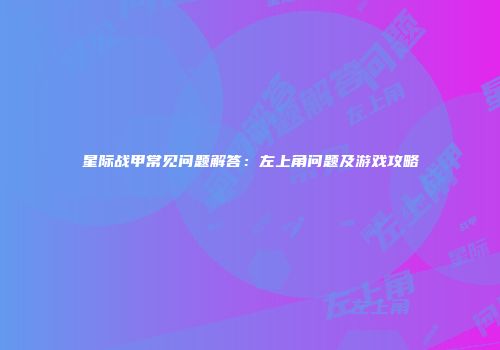 星际战甲常见问题解答：左上角问题及游戏攻略