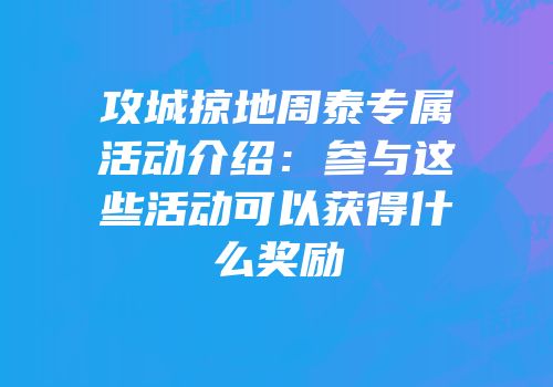 攻城掠地周泰专属活动介绍：参与这些活动可以获得什么奖励