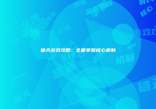破天游戏攻略：全面掌握核心机制