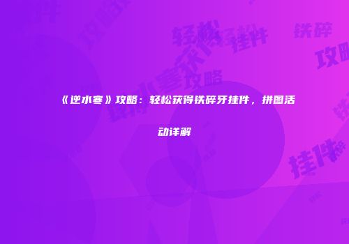 《逆水寒》攻略：轻松获得铁碎牙挂件，拼图活动详解