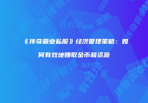 《传奇霸业私服》经济管理策略：如何有效地赚取金币和资源