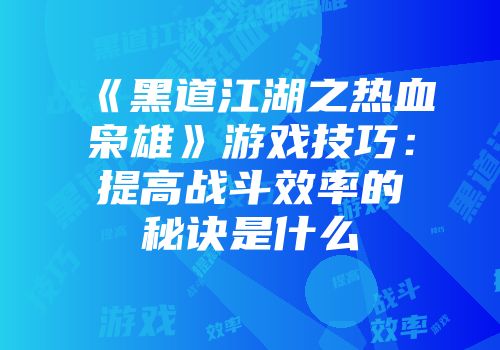 《黑道江湖之热血枭雄》游戏技巧：提高战斗效率的秘诀是什么