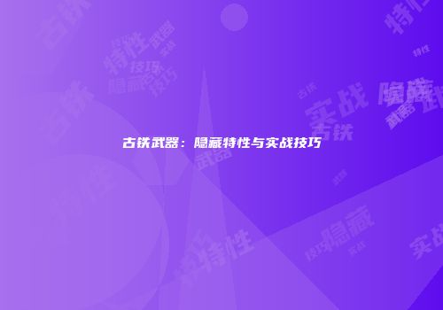 古铁武器：隐藏特性与实战技巧