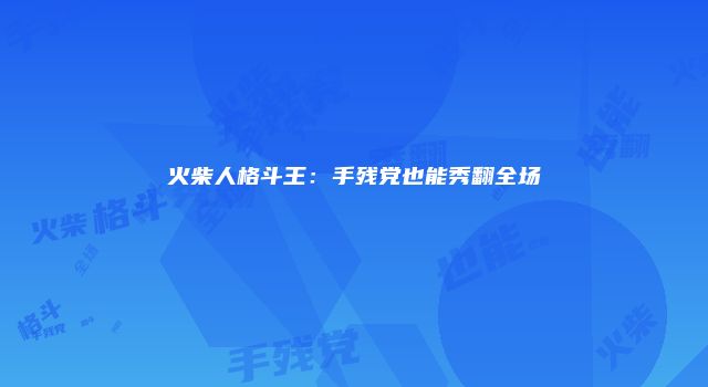 火柴人格斗王：手残党也能秀翻全场