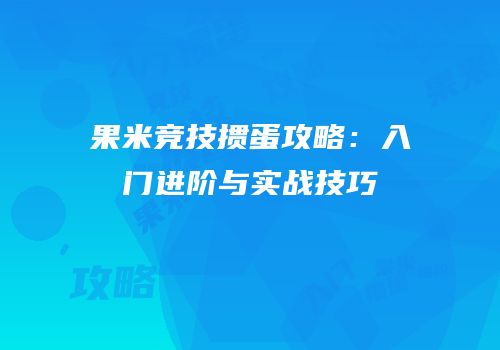 果米竞技掼蛋攻略：入门进阶与实战技巧