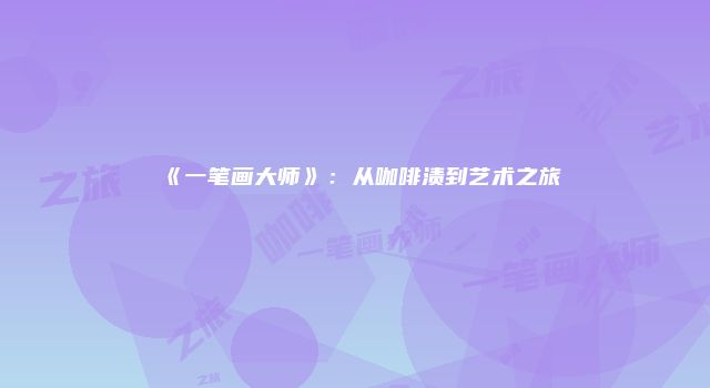 《一笔画大师》：从咖啡渍到艺术之旅