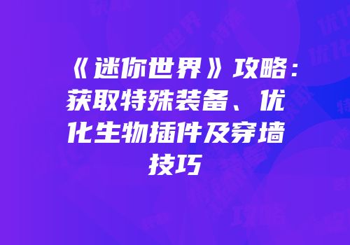 《迷你世界》攻略：获取特殊装备、优化生物插件及穿墙技巧