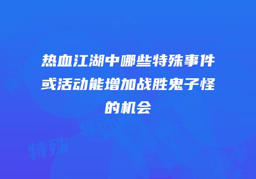 热血江湖中哪些特殊事件或活动能增加战胜鬼子怪的机会