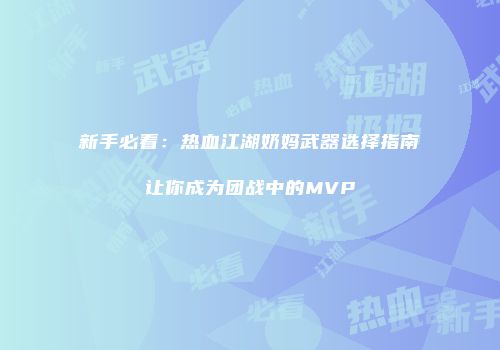 新手必看：热血江湖奶妈武器选择指南让你成为团战中的MVP