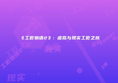 《工匠物语2》：虚拟与现实工匠之旅