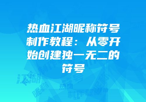 热血江湖昵称符号制作教程:从零开始创建独一无二的符号