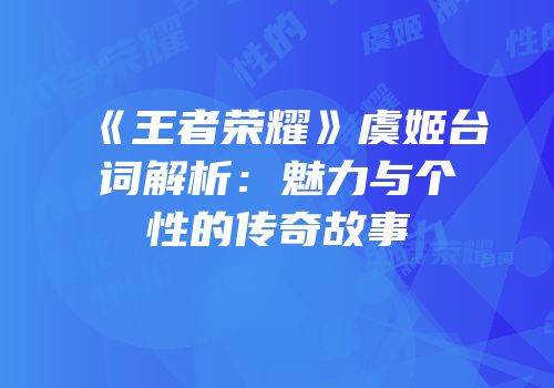 《王者荣耀》虞姬台词解析：魅力与个性的传奇故事