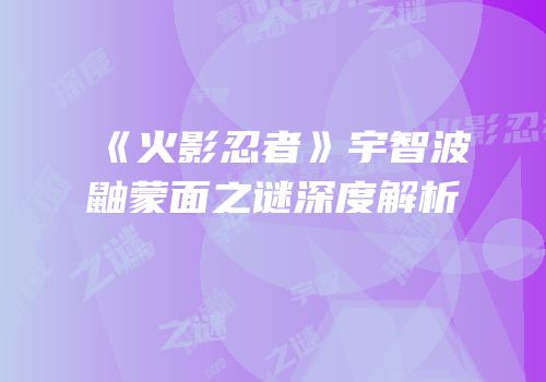 《火影忍者》宇智波鼬蒙面之谜深度解析
