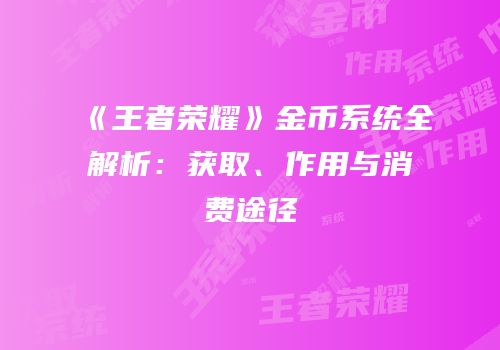 《王者荣耀》金币系统全解析：获取、作用与消费途径