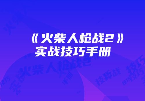 《火柴人枪战2》实战技巧手册