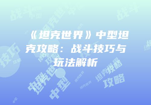 《坦克世界》中型坦克攻略：战斗技巧与玩法解析