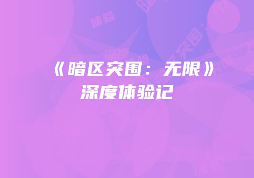 《暗区突围：无限》深度体验记