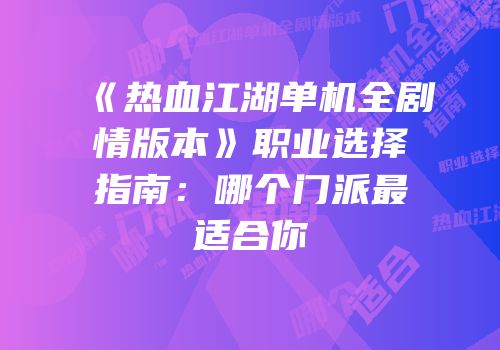 《热血江湖单机全剧情版本》职业选择指南：哪个门派最适合你
