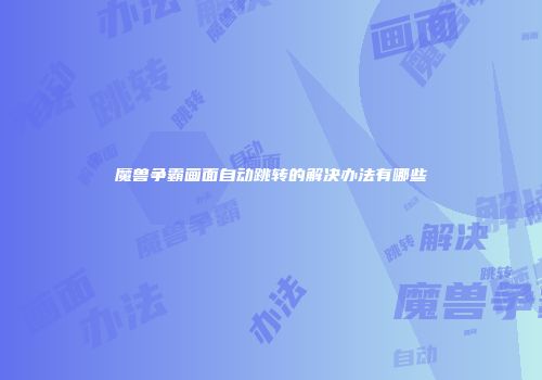 魔兽争霸画面自动跳转的解决办法有哪些