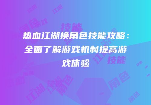 热血江湖换角色技能攻略：全面了解游戏机制提高游戏体验