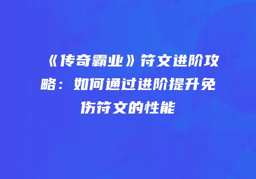 《传奇霸业》符文进阶攻略：如何通过进阶提升免伤符文的性能