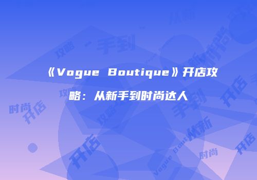 《Vogue Boutique》开店攻略：从新手到时尚达人