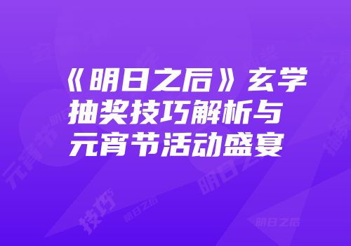 《明日之后》玄学抽奖技巧解析与元宵节活动盛宴