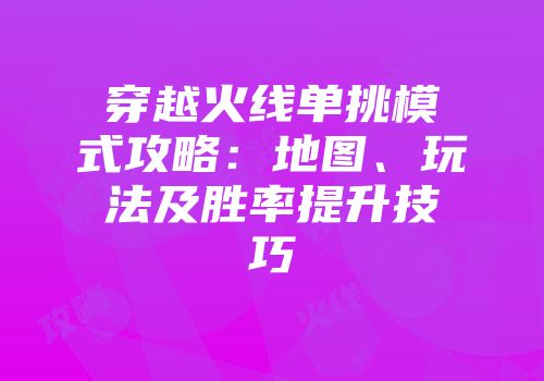穿越火线单挑模式攻略：地图、玩法及胜率提升技巧