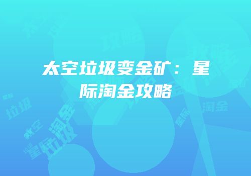 太空垃圾变金矿：星际淘金攻略
