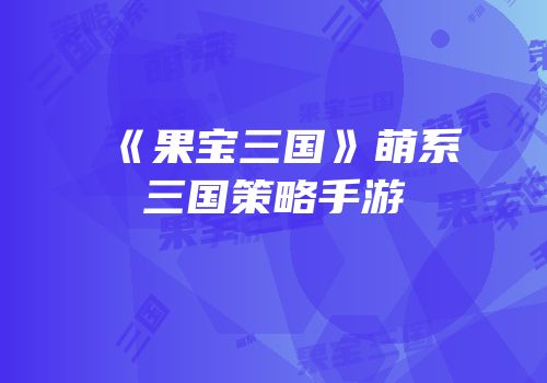 《果宝三国》萌系三国策略手游