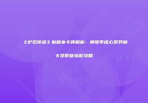 《炉石传说》新版本卡牌解析：狮鹫年核心系列新卡及职业搭配攻略