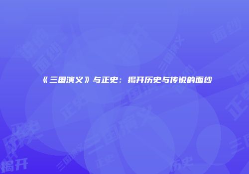 《三国演义》与正史：揭开历史与传说的面纱