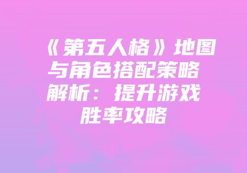 《第五人格》地图与角色搭配策略解析：提升游戏胜率攻略