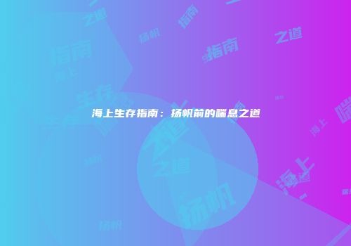 海上生存指南：扬帆前的喘息之道