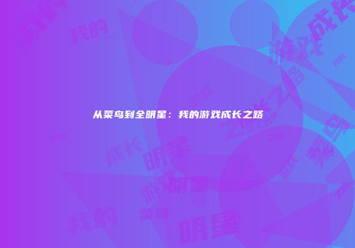 从菜鸟到全明星：我的游戏成长之路