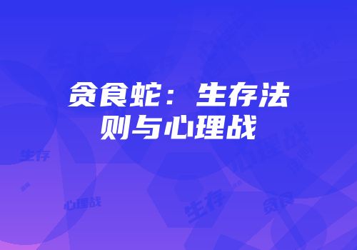 贪食蛇：生存法则与心理战