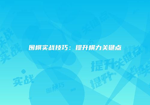围棋实战技巧：提升棋力关键点