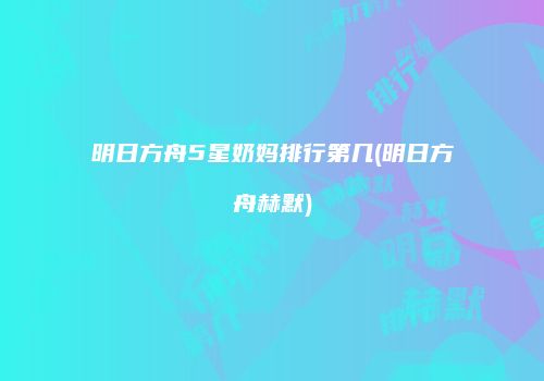 明日方舟5星奶妈排行第几(明日方舟赫默)