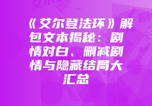 《艾尔登法环》解包文本揭秘：剧情对白、删减剧情与隐藏结局大汇总