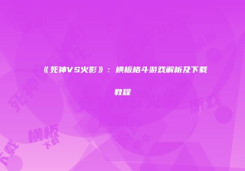 《死神VS火影》：横板格斗游戏解析及下载教程