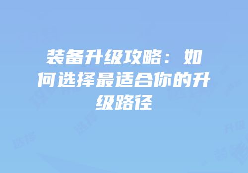 装备升级攻略：如何选择最适合你的升级路径