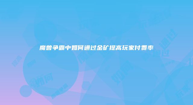 魔兽争霸中如何通过金矿提高玩家付费率