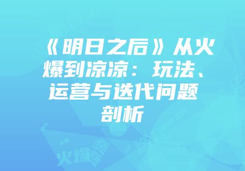 《明日之后》从火爆到凉凉：玩法、运营与迭代问题剖析
