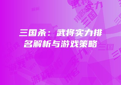 三国杀：武将实力排名解析与游戏策略