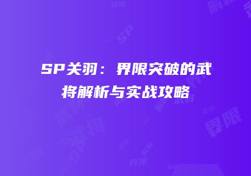 SP关羽：界限突破的武将解析与实战攻略