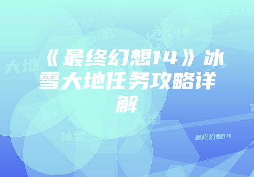 《最终幻想14》冰雪大地任务攻略详解